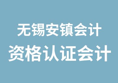 无锡安镇会计资格认证会计会计从业资格