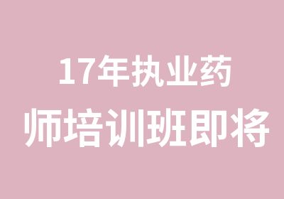 17年执业药师培训班即将开课