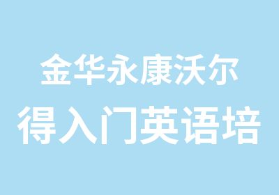 金华永康沃尔得入门英语培训课程