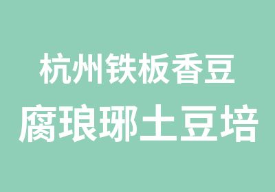 杭州铁板香豆腐琅琊土豆培训