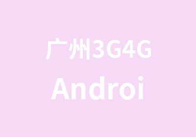 广州3G4GAndroid就业突击营