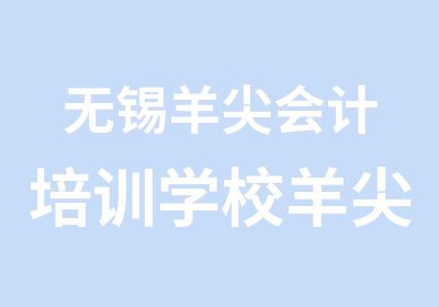 无锡羊尖会计培训学校羊尖会计培训