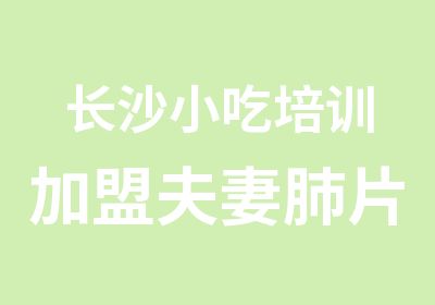 长沙小吃培训加盟夫妻肺片培训厨师