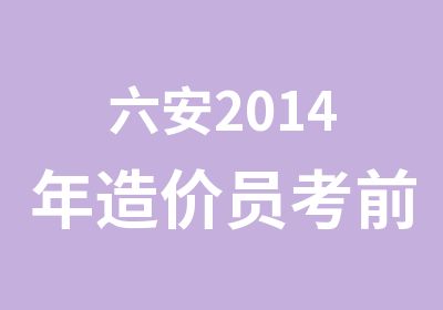 六安2014年造价员考前培训