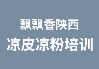 飘飘香陕西凉皮凉粉培训