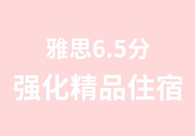 雅思6.5分强化精品住宿班