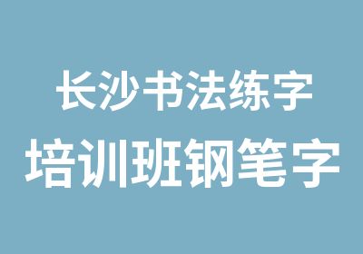 长沙书法练字培训班钢笔字铅笔字培训