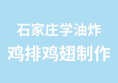 石家庄学油炸鸡排鸡翅制作 炸鸡排培训