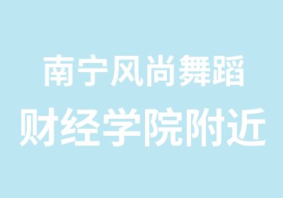 南宁风尚舞蹈财经学院附近的舞蹈培训