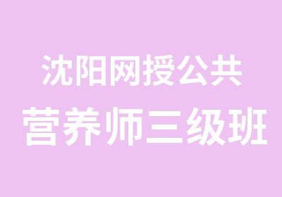 沈阳网授公共营养师三级班