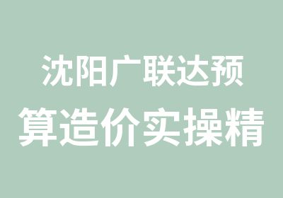 沈阳广联达预算造价实操精英培训班