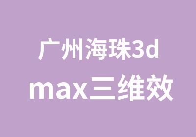 广州海珠3dmax三维效果图培训班