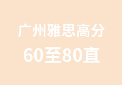 广州雅思60至80直通培训班