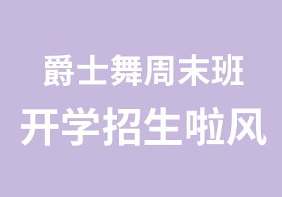 爵士舞周末班开学招生啦风尚舞