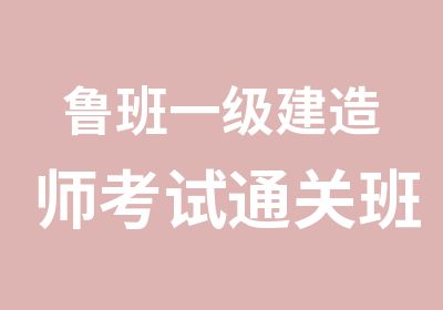 鲁班一级建造师考试通关班