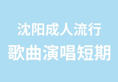 沈阳成人流行歌曲演唱短期训练