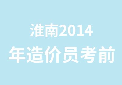 淮南2014年造价员考前培训