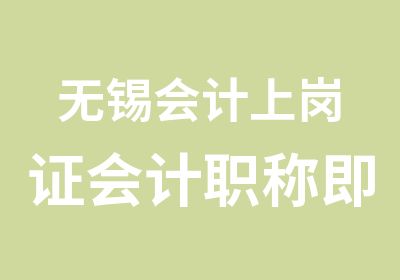 无锡会计上岗证会计职称即将开课