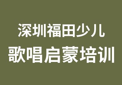 深圳福田少儿歌唱启蒙培训班