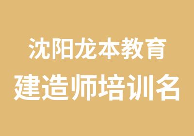 沈阳龙本教育建造师培训学习班