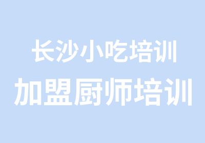 长沙小吃培训加盟厨师培训肠粉培训加盟