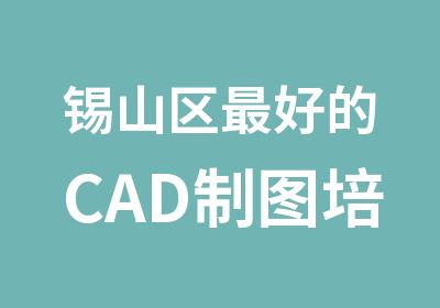 锡山区好的CAD制图培训学校有哪些