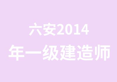 六安2014年一级建造师培训课程