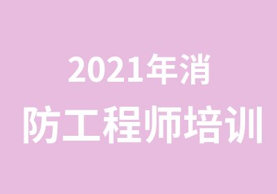 2021年消防工程师培训班