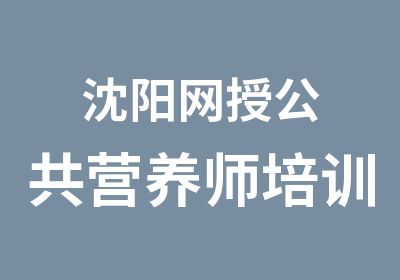 沈阳网授公共营养师培训