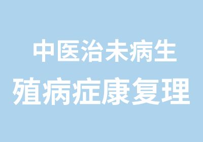 中医治未病生殖病症康复理疗师