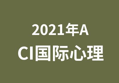 2021年ACI国际心理咨询师考试时间安排
