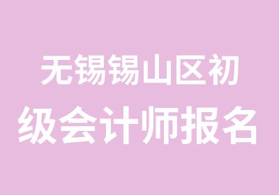 无锡锡山区初级会计师报名条件考试科目