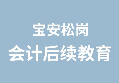 宝安松岗会计后续教育