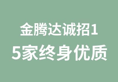 金腾达诚招15家终身优质资源合作企业