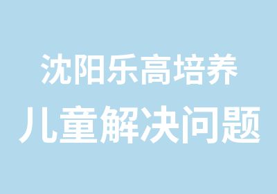 沈阳乐高培养儿童解决问题能力