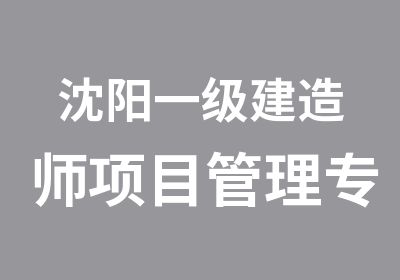 沈阳一级建造师项目管理专业培训