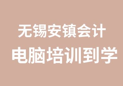 无锡安镇会计电脑培训到学信教育学到真本事