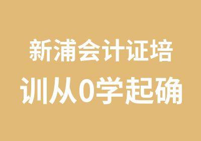 新浦会计证培训从0学起确