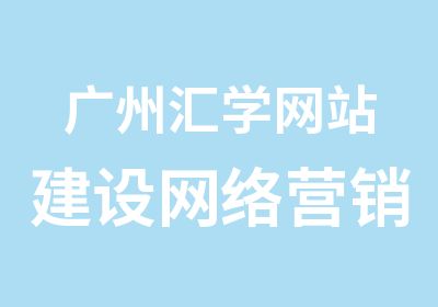 广州汇学网站建设网络营销全能班