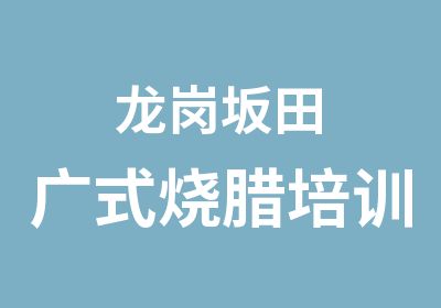 龙岗坂田广式烧腊培训