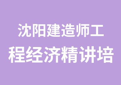 沈阳建造师工程经济精讲培训