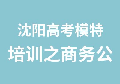 沈阳高考模特培训之商务公关礼仪