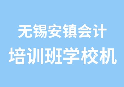 无锡安镇会计培训班学校机构