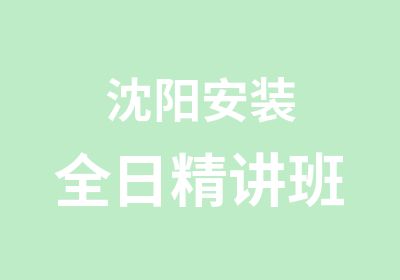 沈阳安装全日精讲班