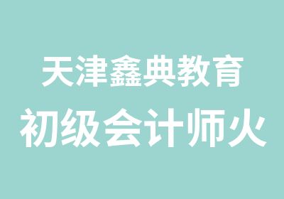 天津鑫典教育初级会计师火热报名