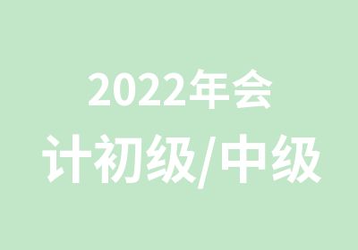 2022年会计初级/中级/注册税务师报名培训