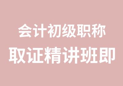 会计初级职称取证精讲班即将开课