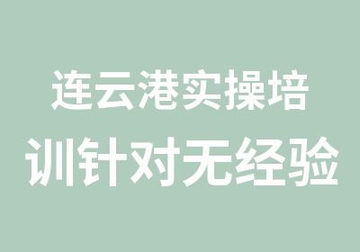 连云港实操培训针对无经验学员