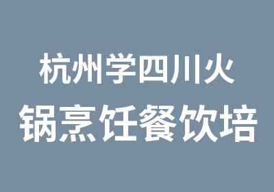 杭州学四川火锅烹饪餐饮培训课程