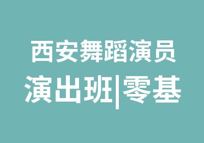 西安舞蹈演员演出班|零基础舞蹈教练培训班